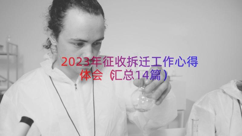 2023年征收拆迁工作心得体会（汇总14篇）