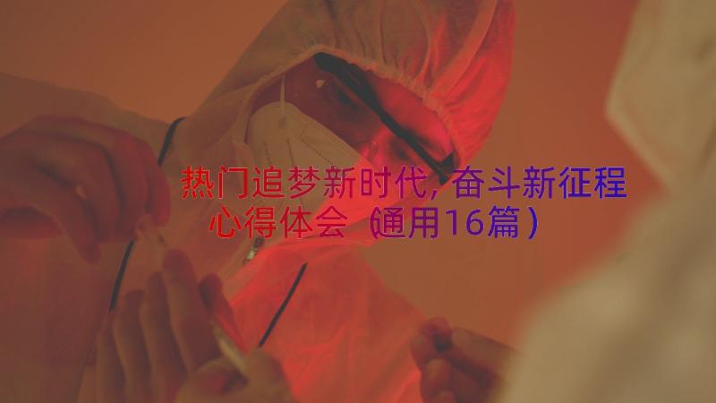 热门追梦新时代,奋斗新征程心得体会（通用16篇）