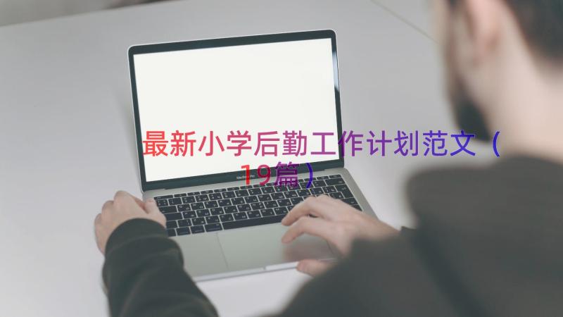 最新小学后勤工作计划范文（19篇）