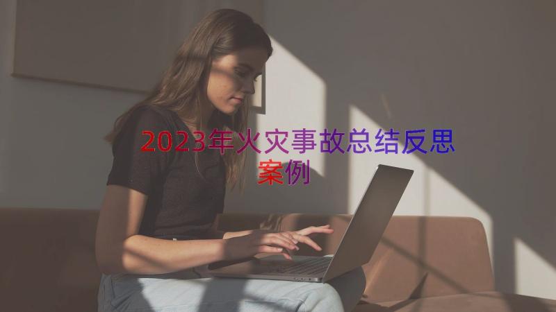 2023年火灾事故总结反思（案例15篇）