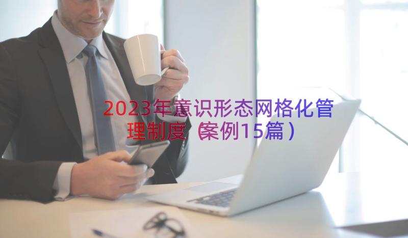 2023年意识形态网格化管理制度（案例15篇）