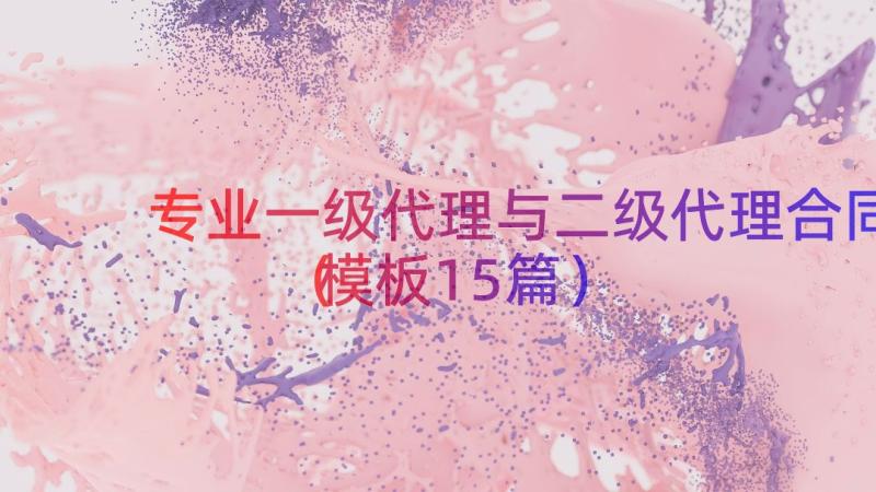 专业一级代理与二级代理合同（模板15篇）