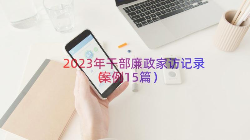 2023年干部廉政家访记录（案例15篇）