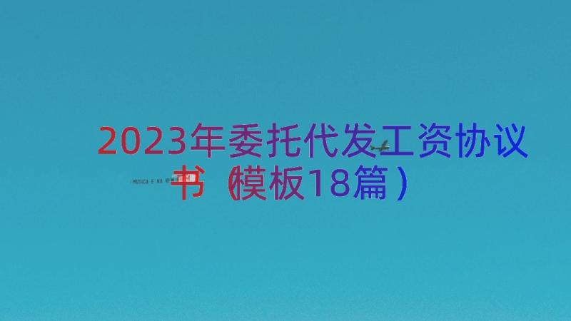 2023年委托代发工资协议书（模板18篇）