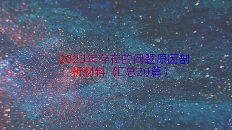 2023年存在的问题原因剖析材料（汇总20篇）