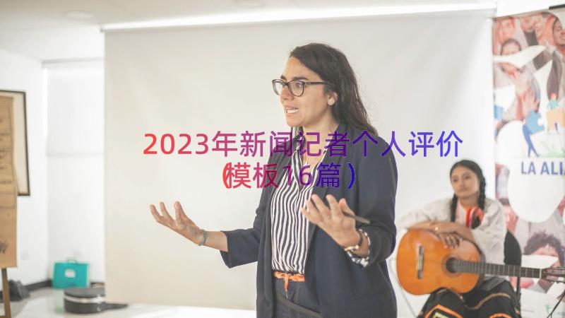 2023年新闻记者个人评价（模板16篇）