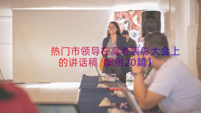 热门市领导在高考表彰大会上的讲话稿（案例20篇）