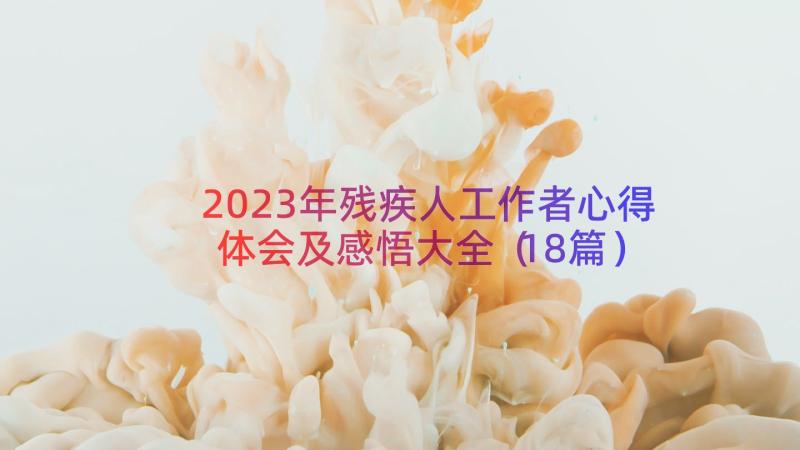 2023年残疾人工作者心得体会及感悟大全（18篇）