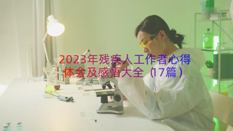 2023年残疾人工作者心得体会及感悟大全（17篇）