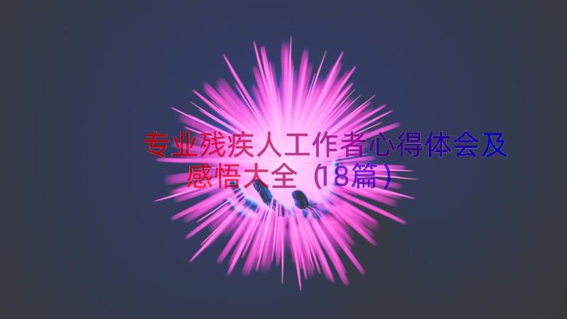 专业残疾人工作者心得体会及感悟大全（18篇）