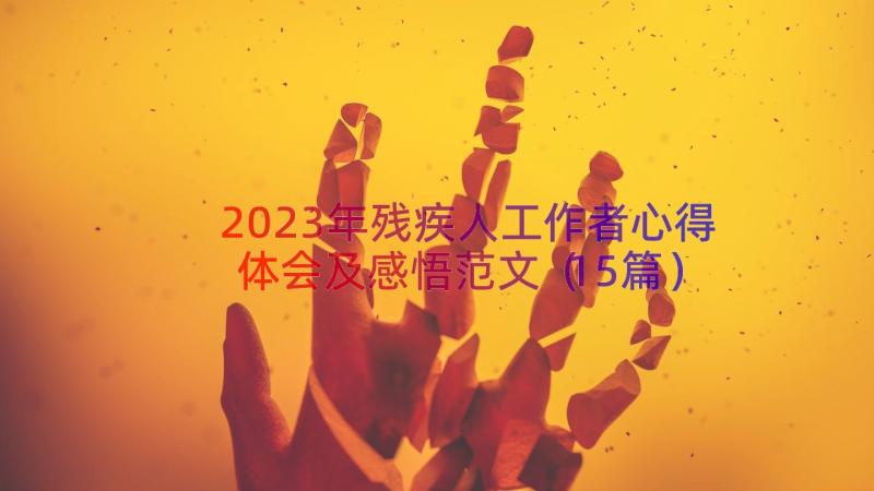 2023年残疾人工作者心得体会及感悟范文（15篇）