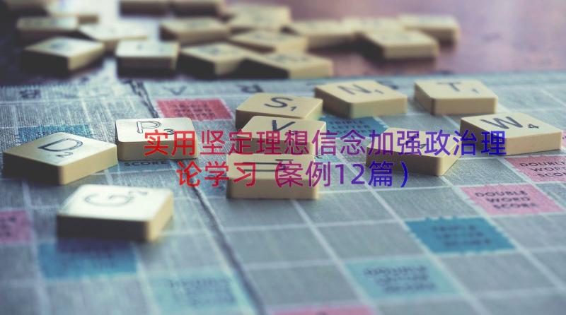 实用坚定理想信念加强政治理论学习（案例12篇）