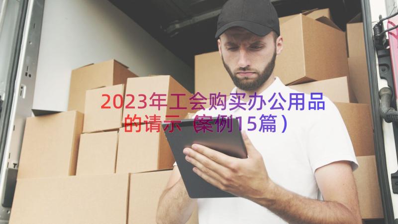 2023年工会购买办公用品的请示（案例15篇）