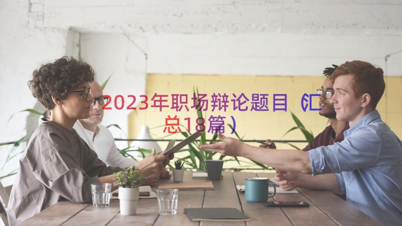 2023年职场辩论题目（汇总18篇）