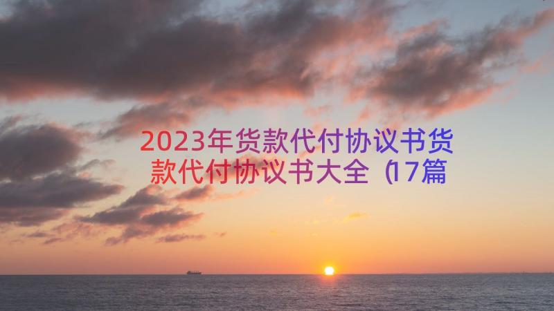 2023年货款代付协议书货款代付协议书大全（17篇）