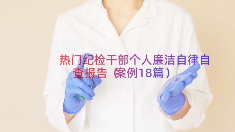 热门纪检干部个人廉洁自律自查报告（案例18篇）