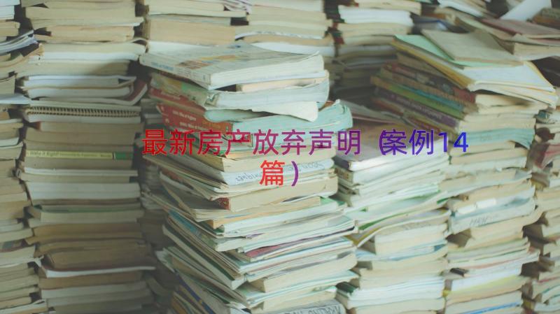 最新房产放弃声明（案例14篇）