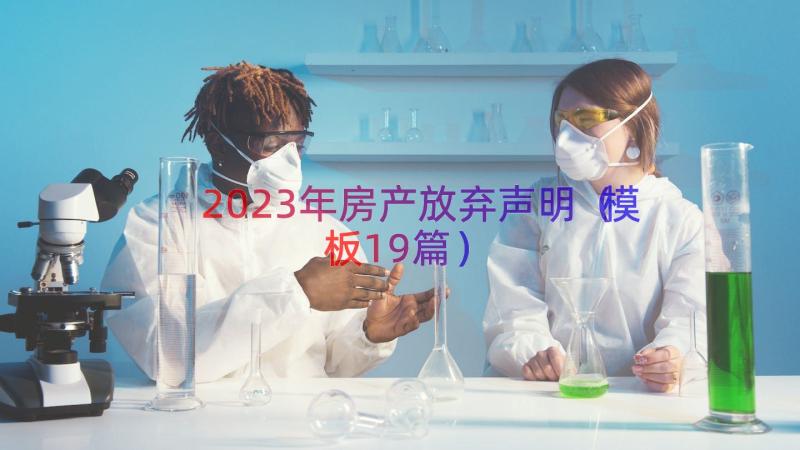 2023年房产放弃声明（模板19篇）