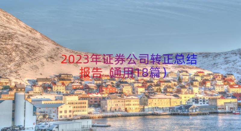 2023年证券公司转正总结报告（通用18篇）