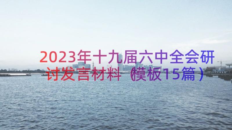 2023年十九届六中全会研讨发言材料（模板15篇）