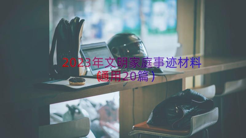 2023年文明家庭事迹材料（通用20篇）