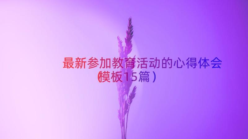 最新参加教育活动的心得体会（模板15篇）