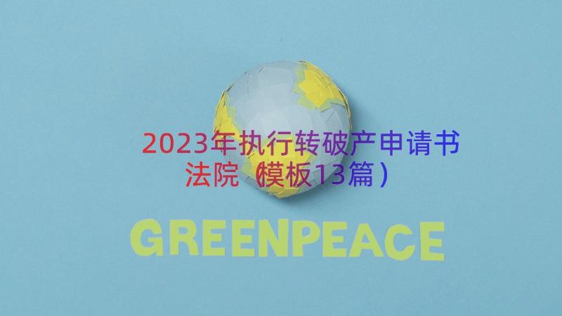 2023年执行转破产申请书法院（模板13篇）