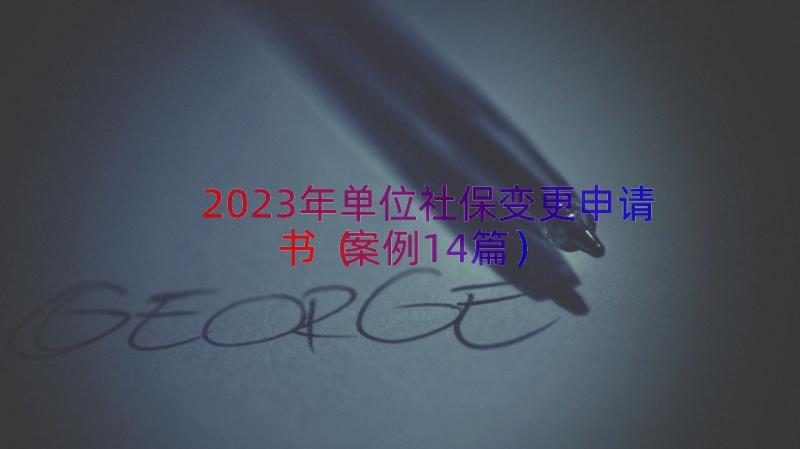 2023年单位社保变更申请书（案例14篇）