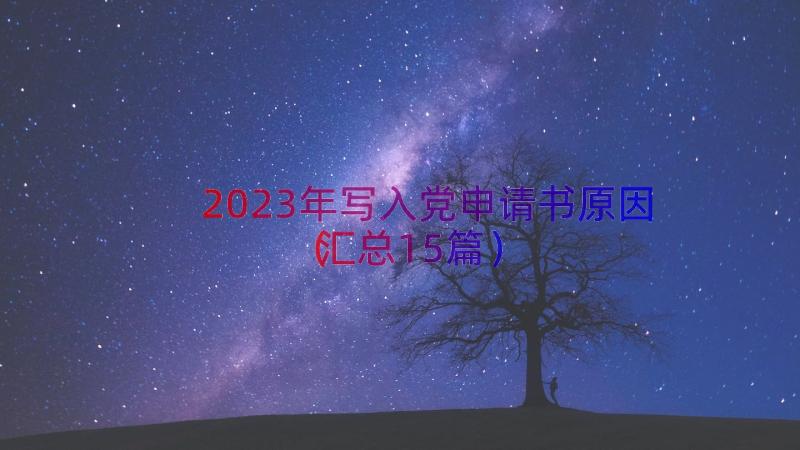 2023年写入党申请书原因（汇总15篇）