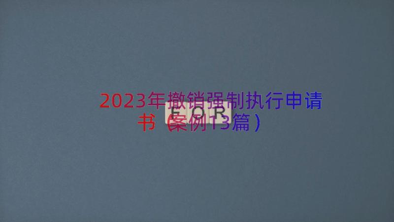 2023年撤销强制执行申请书（案例13篇）