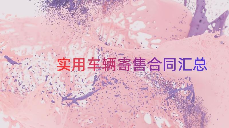 实用车辆寄售合同（汇总15篇）