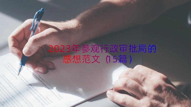 2023年参观行政审批局的感想范文（15篇）