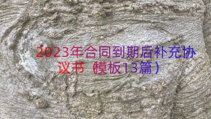 2023年合同到期后补充协议书（模板13篇）