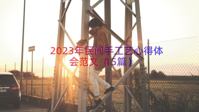 2023年民间手工艺心得体会范文（15篇）