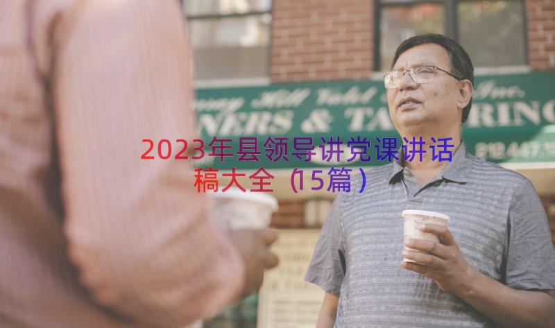 2023年县领导讲党课讲话稿大全（15篇）
