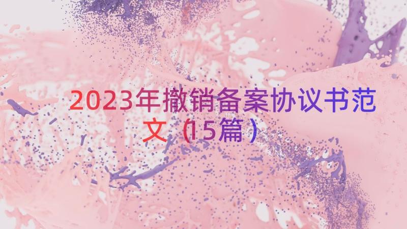 2023年撤销备案协议书范文（15篇）