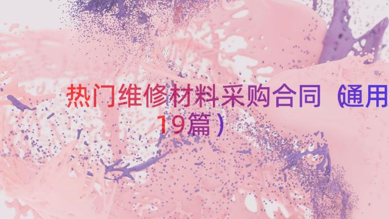 热门维修材料采购合同（通用19篇）