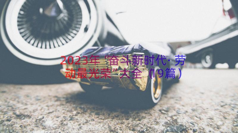 2023年“奋斗新时代·劳动最光荣”大全（19篇）