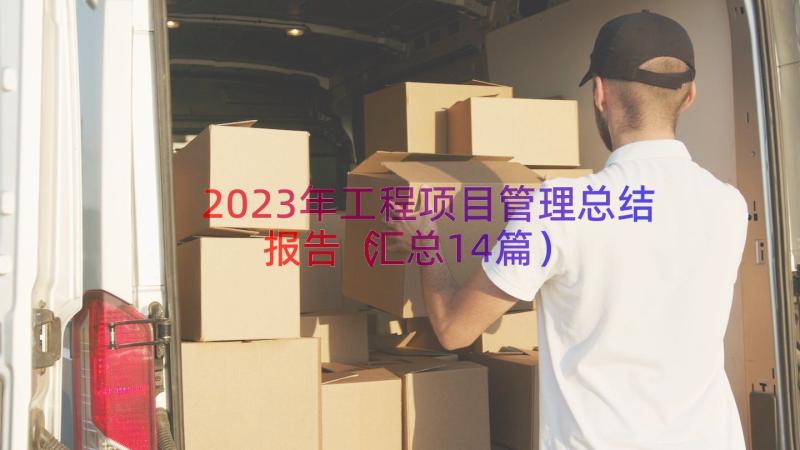 2023年工程项目管理总结报告（汇总14篇）