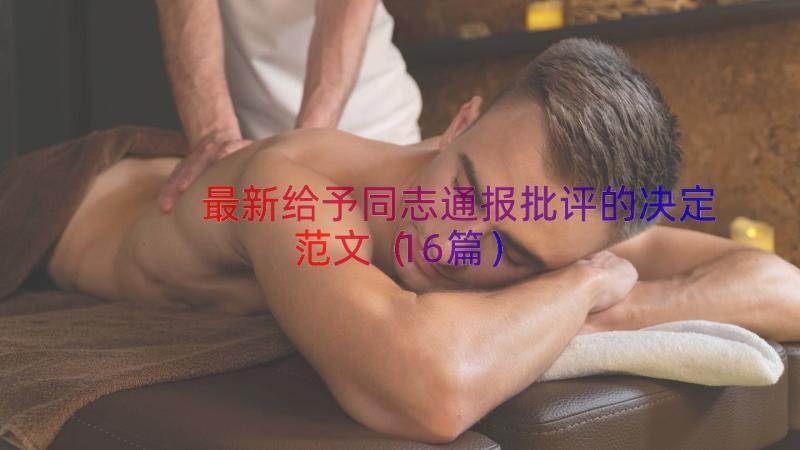 最新给予同志通报批评的决定范文（16篇）