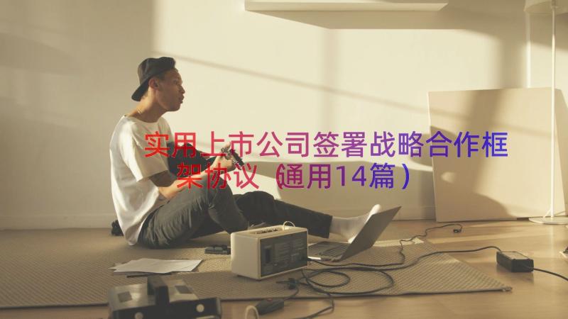 实用上市公司签署战略合作框架协议（通用14篇）