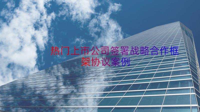 热门上市公司签署战略合作框架协议（案例16篇）