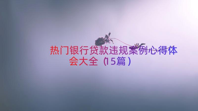 热门银行贷款违规案例心得体会大全