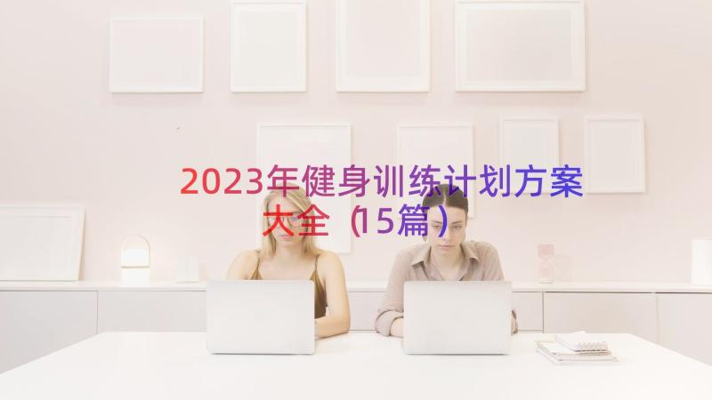 2023年健身训练计划方案大全（15篇）