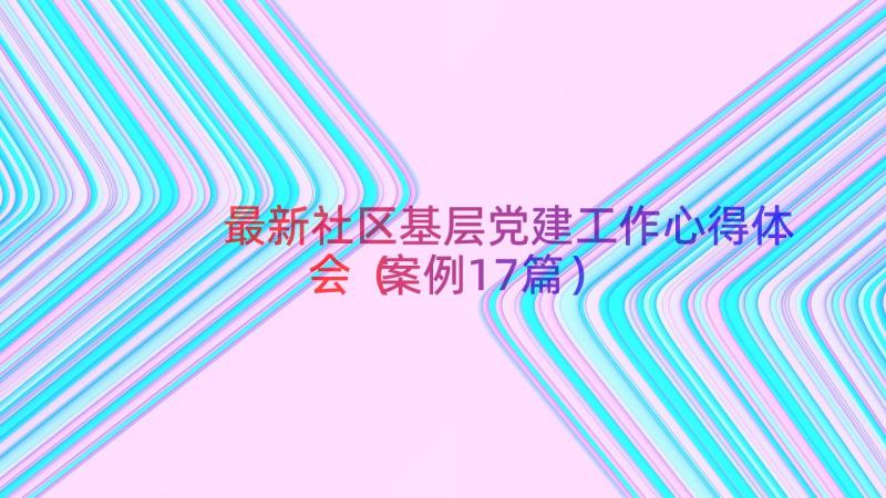 最新社区基层党建工作心得体会（案例17篇）