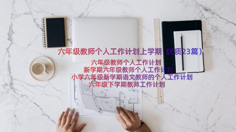 六年级教师个人工作计划上学期（优质23篇）