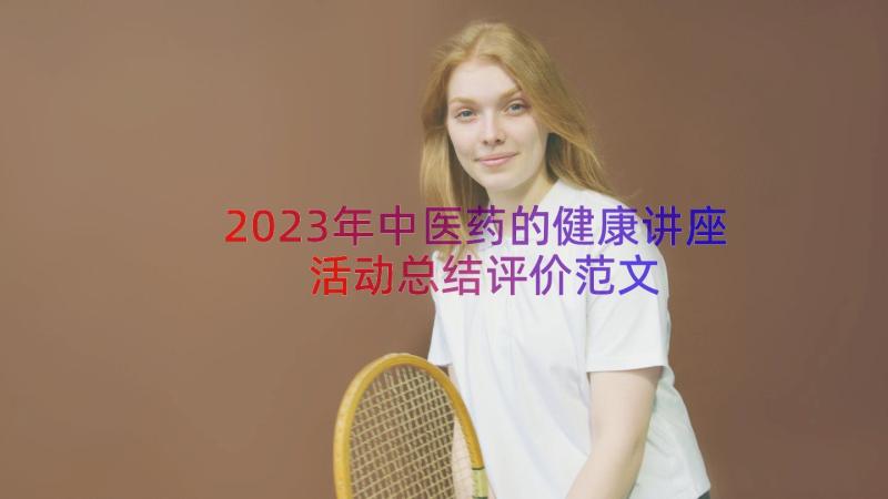 2023年中医药的健康讲座活动总结评价范文（18篇）