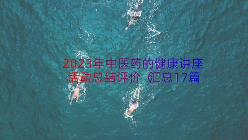 2023年中医药的健康讲座活动总结评价（汇总17篇）