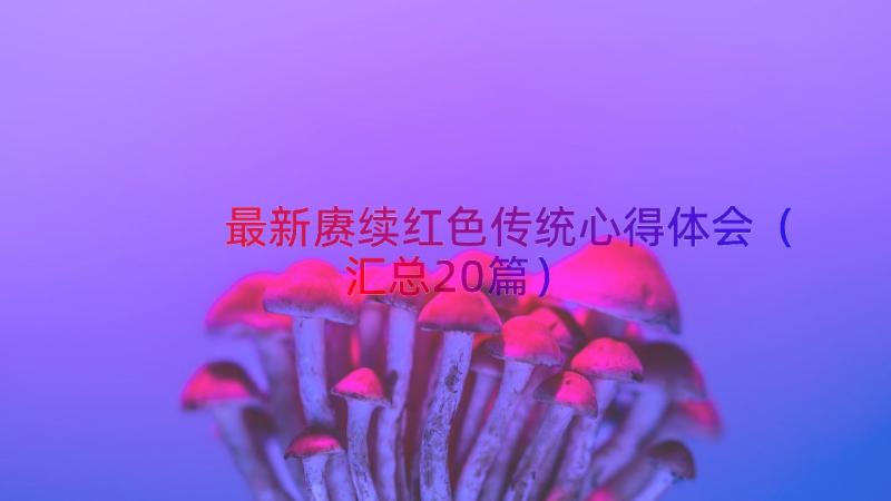 最新赓续红色传统心得体会（汇总20篇）