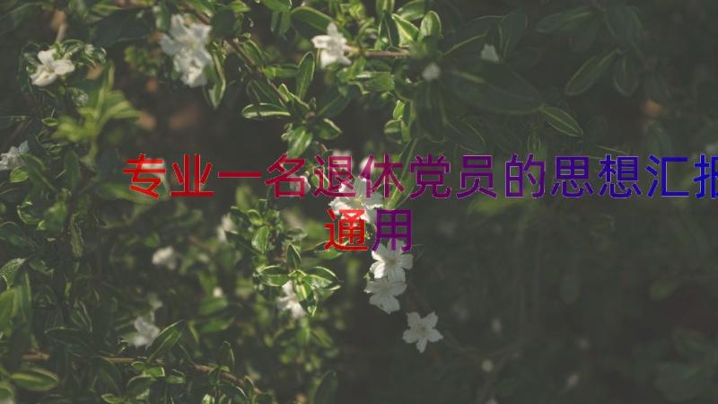 专业一名退休党员的思想汇报（通用14篇）